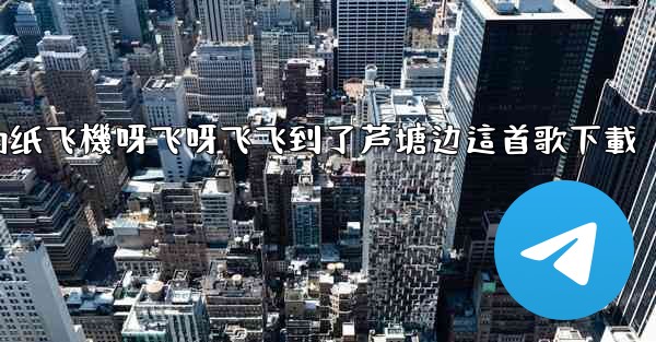 我的纸飞機呀飞呀飞飞到了芦塘边這首歌下載