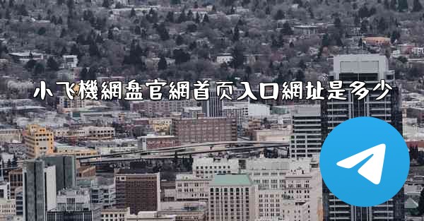 小飞機網盘官網首页入口網址是多少