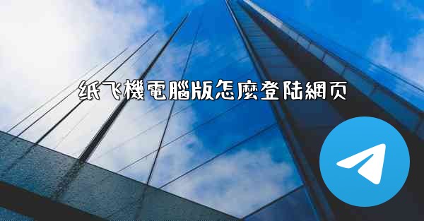 纸飞機電腦版怎麼登陆網页