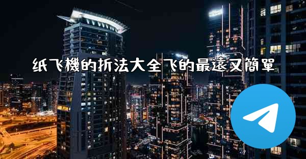 纸飞機的折法大全飞的最遠又簡單