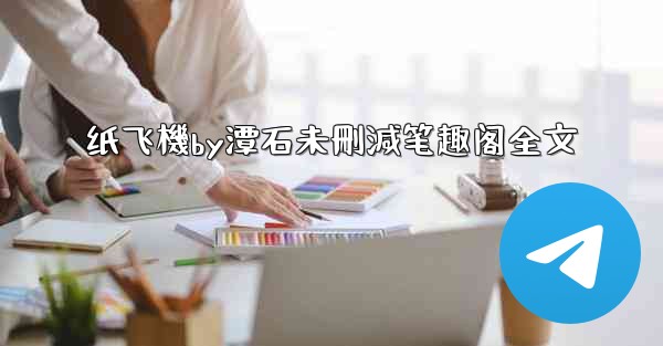 纸飞機by潭石未刪減笔趣阁全文