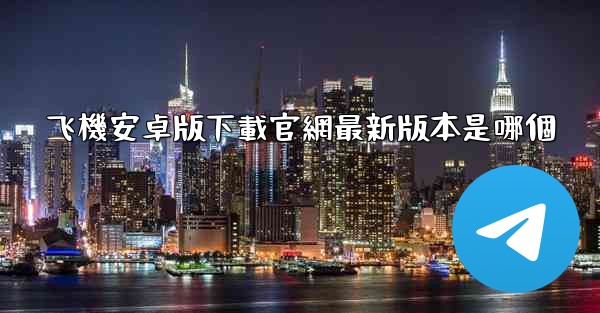 飞機安卓版下載官網最新版本是哪個