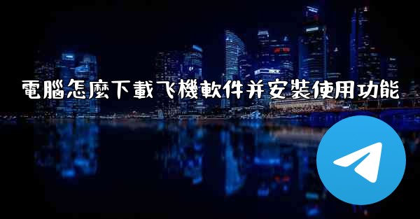 電腦怎麼下載飞機軟件并安裝使用功能