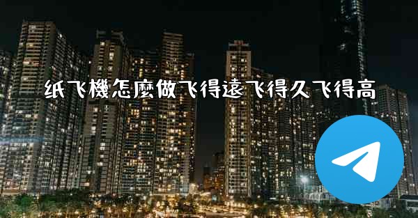 纸飞機怎麼做飞得遠飞得久飞得高