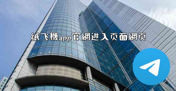 纸飞機app官網进入页面網页