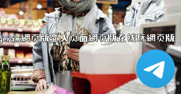 纸飞機telegeram網页版登入页面網页版在线玩網页版