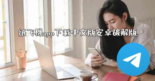 纸飞機app下載中文版安卓破解版