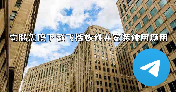 電腦怎麼下載飞機軟件并安裝使用應用