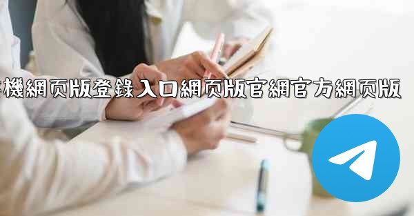 纸飞機網页版登錄入口網页版官網官方網页版