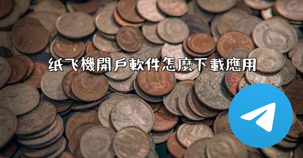 纸飞機開戶軟件怎麼下載應用