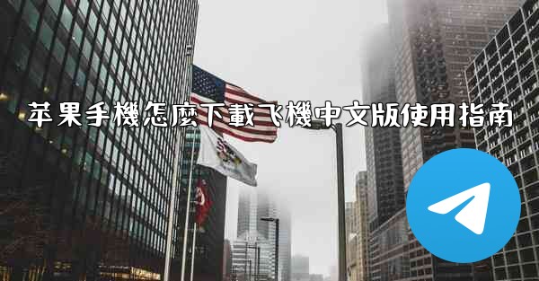 苹果手機怎麼下載飞機中文版使用指南