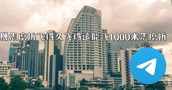 纸飞機怎麼折飞得久飞得遠能飞1000米怎麼折