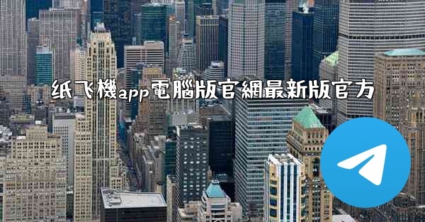 纸飞機app電腦版官網最新版官方