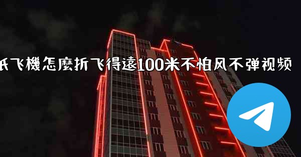 纸飞機怎麼折飞得遠100米不怕风不弹视频