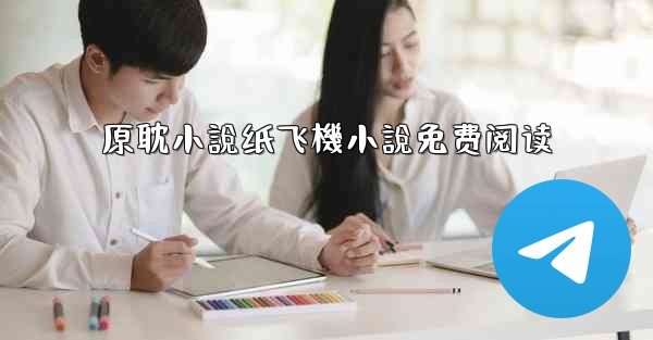 原耽小說纸飞機小說免费阅读