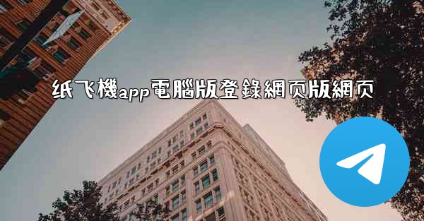 纸飞機app電腦版登錄網页版網页