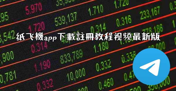 纸飞機app下載註冊教程视频最新版