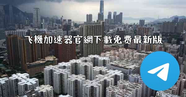 飞機加速器官網下載免费最新版