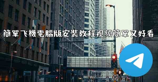 簡單飞機電腦版安裝教程视频簡單又好看