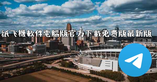 纸飞機軟件電腦版官方下載免费版最新版