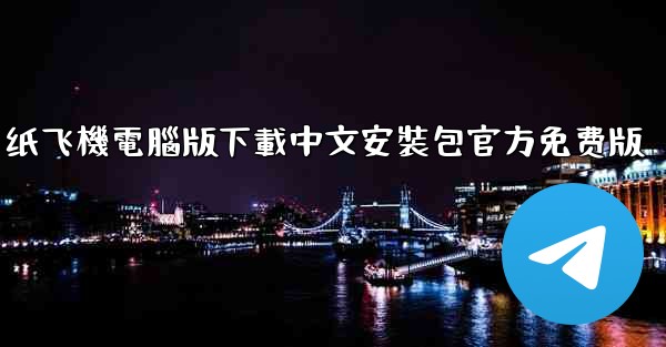 纸飞機電腦版下載中文安裝包官方免费版