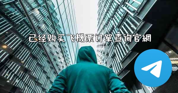 已经购买飞機票订單查询官網