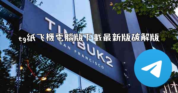 tg纸飞機電腦版下載最新版破解版