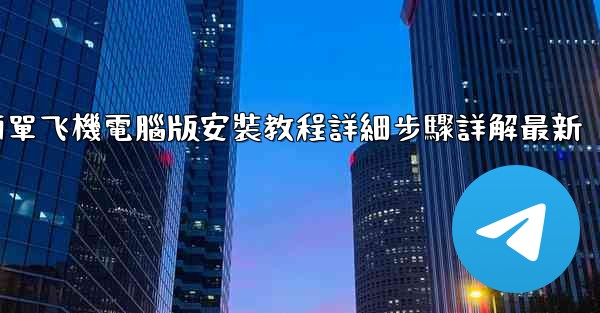 簡單飞機電腦版安裝教程詳細步驟詳解最新