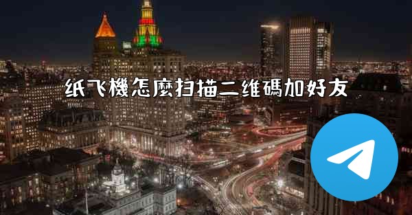 纸飞機怎麼扫描二维碼加好友