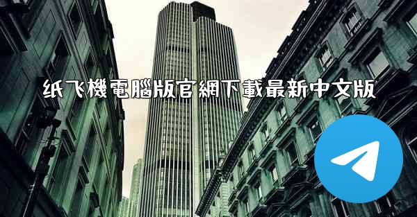 纸飞機電腦版官網下載最新中文版