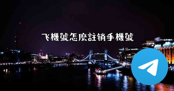 飞機號怎麼註销手機號