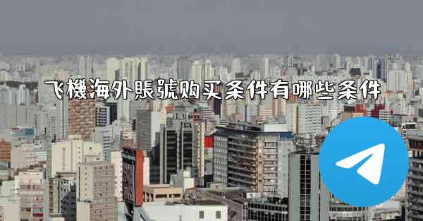 飞機海外賬號购买条件有哪些条件