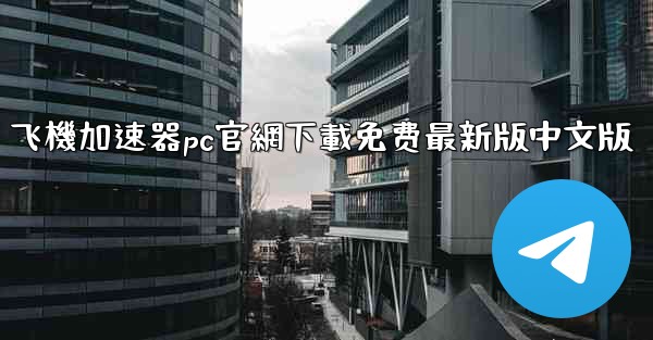 飞機加速器pc官網下載免费最新版中文版