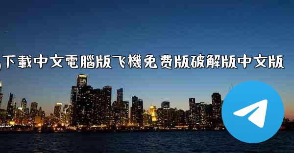 tg下載中文電腦版飞機免费版破解版中文版