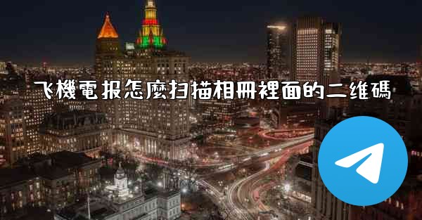 飞機電报怎麼扫描相冊裡面的二维碼