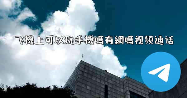 飞機上可以玩手機嗎有網嗎视频通话