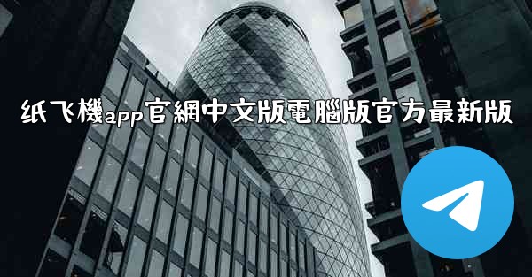 纸飞機app官網中文版電腦版官方最新版