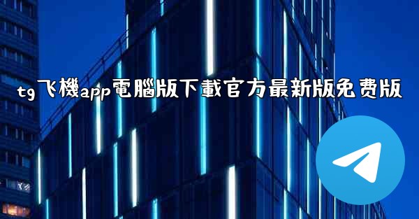 tg飞機app電腦版下載官方最新版免费版