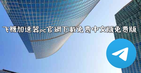 飞機加速器pc官網下載免费中文版免费版