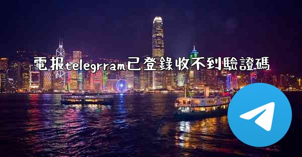 電报telegrram已登錄收不到驗證碼