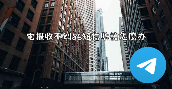 電报收不到86短信驗證怎麼办