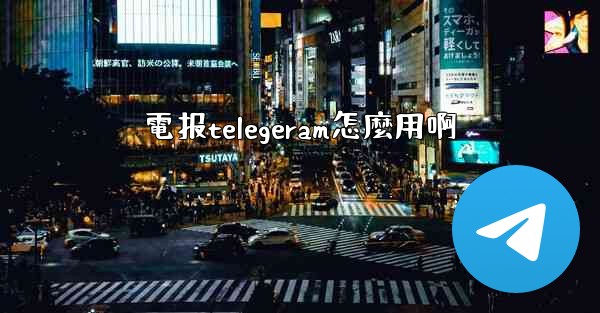 電报telegeram怎麼用啊