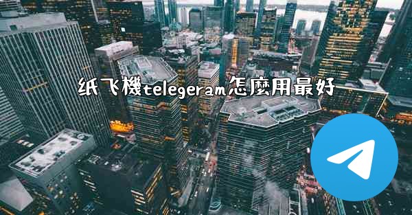 纸飞機telegeram怎麼用最好