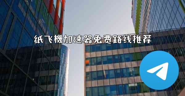 纸飞機加速器免费路线推荐