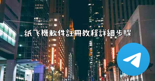 纸飞機軟件註冊教程詳細步驟