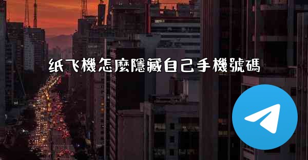 纸飞機怎麼隱藏自己手機號碼