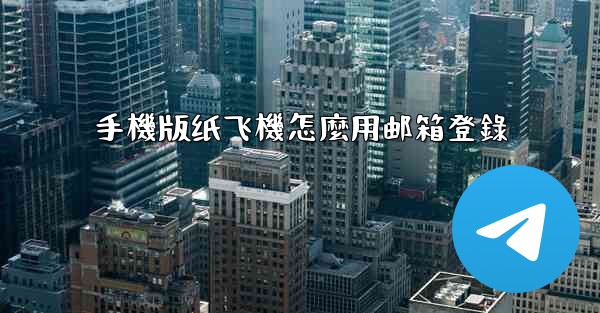 手機版纸飞機怎麼用邮箱登錄