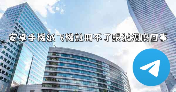 安卓手機纸飞機註冊不了賬號怎麼回事