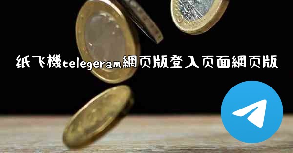 纸飞機telegeram網页版登入页面網页版