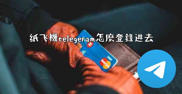 纸飞機telegeram怎麼登錄进去